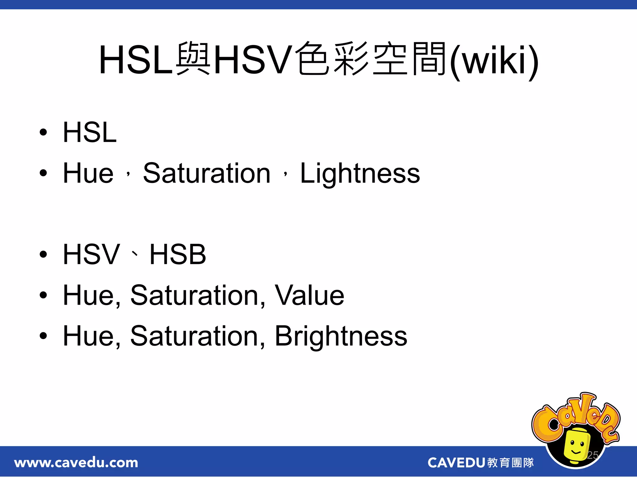 HSL與HSV色彩空間(wiki)
• HSL
• Hue，Saturation，Lightness
• HSV、HSB
• Hue, Saturation, Value
• Hue, Saturation, Brightness
25
 