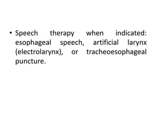 • Speech therapy when indicated:
esophageal speech, artificial larynx
(electrolarynx), or tracheoesophageal
puncture.
 