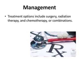 Management
• Treatment options include surgery, radiation
therapy, and chemotherapy, or combinations.
 