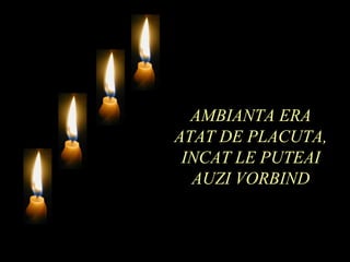 AMBIANTA ERA
ATAT DE PLACUTA,
 INCAT LE PUTEAI
  AUZI VORBIND
 