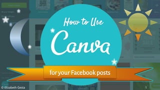 for your Facebook posts
How to Use
© Elizabeth Gesta 1
 