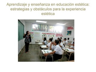 Aprendizaje y enseñanza en educación estética: estrategias y obstáculos para la experiencia estética