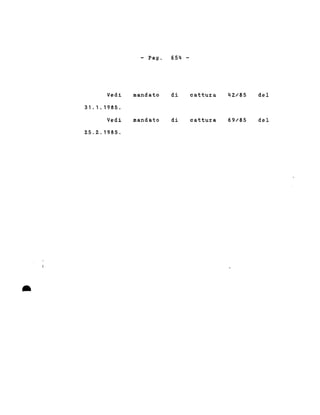- Pago 654-
•
Vedi
31.1. 1985.
Vedi
25.2.1985 .
mandato
mandato
di
di
cattuz:a
cattuz:a
42/85
69/85
del
del
 