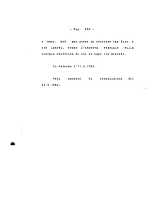 - Pago 656 -
e succo modo per avere in concorso tra loro, e
con ignoti, evaso l'imposta erariale sulla
energia elettrica di cui al capo che precede.
In Palermo 1'11.2.1982.
•
Vedi
23.9.1982. .
mandato di comparizione del
 