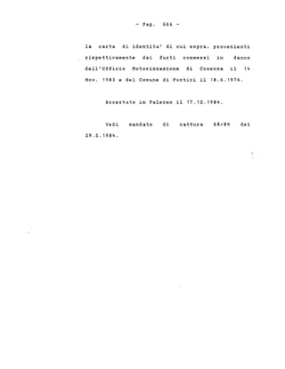 - Pago 666 -
la carta di identita' di cui sopra, provenienti
rispettivamente dai furti commessi in danno
dell'Ufficio Motorizzazione di Cosenza il 14
Nov. 1983 e del Comune di Portici il 18.6.1976.
Accertato in Palermo il 17.12.1984.
Vedi
2.9.2..1984.
mandato di cattura 68/84 del
 