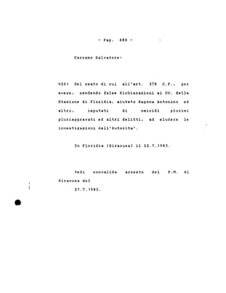 - Pago 685 -
Caccamo Salvatore:
426) Del reato di cui all'art. 378 C.P .• per
avere. rendendo false dichiarazioni ai CC. della
Stazione di Floridia. aiutato Ragona Antonino ed
altri. imputati di omicidi plurimi
pluriaggravati ed altri delitti. ad eludere le
investigazioni dell'Autorita'.
In Floridia (Siracusa) il 22.7.1983.
Vedi
Siracusa del
convalida arresto del P.M. di
2.7.7.1983.
 