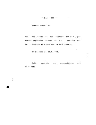 - Pago
Alal:io Vittol:io:
695 -
435) Del l:eato di cui all'al:t. 37Z C.P .• per
avel:e, deponendo avanti al G.I .• taciuto sui
fatti intol:no ai quali veniva intel:l:ogato.
In Palel:mo il Z2.8.1983.
•
Vedi
17.9.1983 .
mandato di comparizione del
 