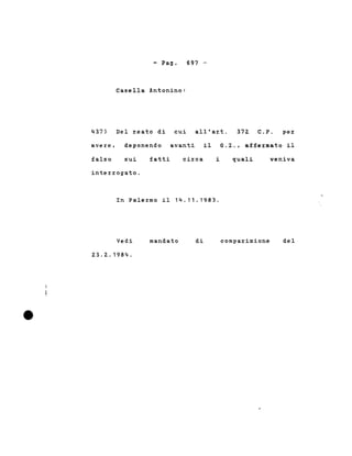 - Pago
Casella Antonino:
697 -
437) Del reato di cui all'art. 372 C.P. per
avere, deponendo avanti il G.I., affermato il
falso sui fatti circa i quali veniva
interrogato.
In Palermo il 14.11.1983.
Vedi
23.2.1984.
mandato di comparizione del
 