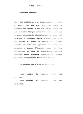 - Pago 547-
Marchese Filippo:
Del delitto p. e p. dagli artt.56, 61 n.7,
cpv. ,
286)
81 110, 62.9 p.p. c. p • , per avere, in
concorso con ignoti, e con piu' azioni esecutive
del medesimo disegno criminoso commesse in tempi
diversi, minacciando ripetutamente a mezzo del
telefono i titolari della gioielleria sita in
via Favier 4, posto in essere atti idonei
diretti in modo non equivoco a oostringere i
medesimi a pagare l'ingente somma di lire
2.00.000.000 al fine di procurarsene ingiusto
profitto, senza tuttavia riuscire nell'intento
per cause indipendenti dalla loro volonta'.
In Palermo tra 1'8 ed il 2.0.7.1982..
Vedi
2..1.1984.
ordine di cattura 2.89/83 del
Vedi mandato
2.9.9.1984.
di cattura 323/84 del
 