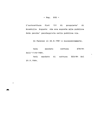l'autovettura
- Pago
Fiat
60S -
131 di proprieta' di
Brambilla Augusto che era esposta alla pubblica
fede perche' parcheggiata nella pubblica via.
In Palermo il 26.8.1981 e successivamente.
Vedi
dell'11/8/1984.
mandato cattura 278/84
Vedi
2.9.9.1984.
mandato di cattura 323/84 del
 