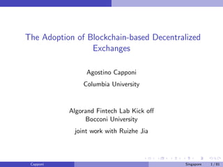 The Adoption of Blockchain-based Decentralized
Exchanges
Agostino Capponi
Columbia University
Algorand Fintech Lab Kick off
Bocconi University
joint work with Ruizhe Jia
Capponi Singapore 1 / 81
 