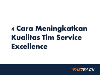 4 Cara Meningkatkan
Kualitas Tim Service
Excellence
 