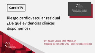 Espacio reservado para
la imagen del ponente
Riesgo cardiovascular residual
¿De qué evidencias clínicas
disponemos?
Dr. Xavier Garcia-Moll Marimon
Hospital de la Santa Creu i Sant Pau (Barcelona)
 