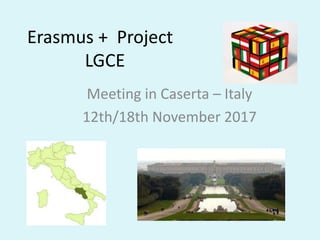 Erasmus + Project
LGCE
Meeting in Caserta – Italy
12th/18th November 2017
 