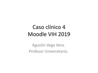 Caso clínico 4
Moodle VIH 2019
Agustín Vega Vera.
Profesor Universitario.
 