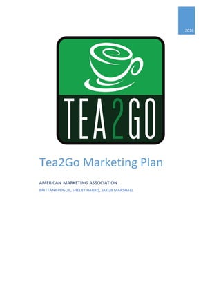 2016
Tea2Go Marketing Plan
AMERICAN MARKETING ASSOCIATION
BRITTANY POGUE, SHELBY HARRIS, JAKUB MARSHALL
 