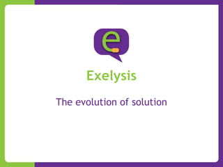 Exelysis
The evolution of solution
 