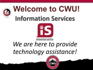 Information Services
We are here to provide
technology assistance!
Welcome to CWU!
 