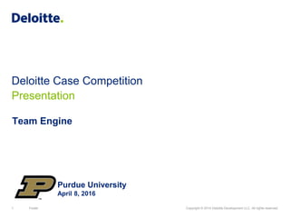 1 Footer Copyright © 2014 Deloitte Development LLC. All rights reserved.
Deloitte Case Competition
Presentation
Team Engine
Purdue University
April 8, 2016
 