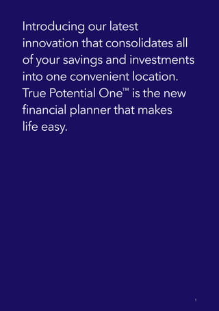 Introducing our latest
innovation that consolidates all
of your savings and investments
into one convenient location.
True Potential One™
is the new
financial planner that makes
life easy.
1
 