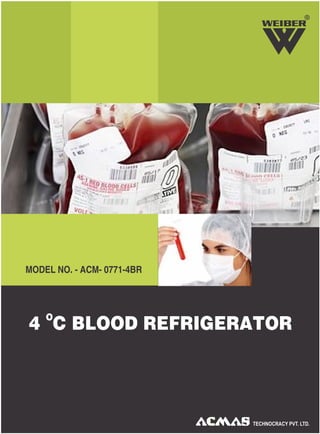 R
MODEL NO. - ACM- 0771-4BR
O
4 C BLOOD REFRIGERATOR
 