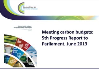 Meeting carbon budgets:
5th Progress Report to
Parliament, June 2013
 