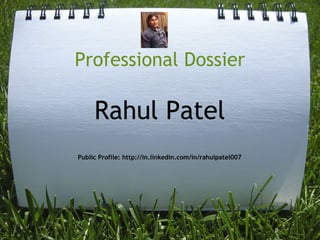 Professional Dossier
Rahul Patel
Public Profile: http://in.linkedin.com/in/rahulpatel007
 