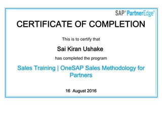 CERTIFICATE OF COMPLETION
This is to certify that
Sai Kiran Ushake
has completed the program
Sales Training | OneSAP Sales Methodology for
Partners
16  August 2016
 