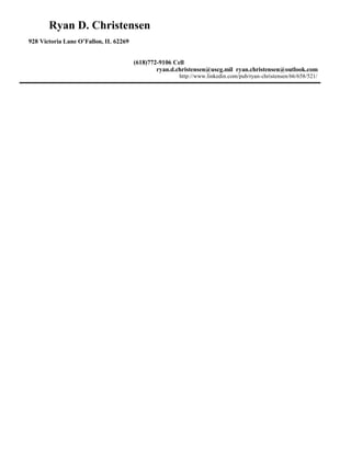 Ryan D. Christensen
928 Victoria Lane O’Fallon, IL 62269
(618)772-9106 Cell
ryan.d.christensen@uscg.mil ryan.christensen@outlook.com
http://www.linkedin.com/pub/ryan-christensen/66/658/521/
 