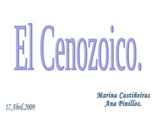 El Cenozoico. Marina Castiñeiras Ana Pinillos. 17.Abril.2009 