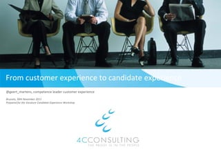 From customer experience to c
                            candidate experience
@geert_martens, competence leader customer experience
Brussels, 30th November 2011
Prepared for the Vacature Candidate Experience Workshop
   p      f                           p               p
 