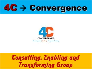 4C      Convergence Consulting, Enabling and Transforming Group 
