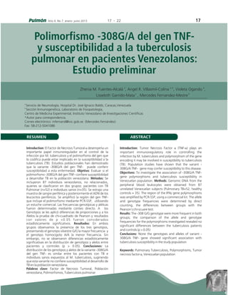 RESUMEN ABSTRACT
Introduction: El Factor de Necrosis Tumoral á desempeña un
importante papel inmunoregulador en el control de la
infección por M. tuberculosis y el polimorfismo del gen que
lo codifica puede estar implicado en la susceptibilidad a la
tuberculosis (TB). Estudios poblacionales han demostrado
que la variante -308G/A del gen TNF- puede conferir
susceptibilidad a esta enfermedad. Objetivo: Evaluar si el
polimorfismo -308G/A del gen TNF- confiere susceptibilidad
a desarrollar TB en la población venezolana. Métodos: Se
incluyeron 87 individuos venezolanos, no relacionados,
quienes se clasificaron en dos grupos: pacientes con TB
Pulmonar (n=52) e individuos sanos (n=35). Se extrajo una
muestra de sangre periférica y posteriormente el ADN de los
leucocitos periféricos. Se amplificó la región del gen TNF-
que incluye el polimorfismo mediante PCR-SSP, utilizando
un estuche comercial. Las frecuencias genotípicas y alélicas
fueron determinadas mediante conteo directo. A los
Genotipos se les aplicó diferencias de proporciones y a los
Alelos la prueba de chi-cuadrado de Pearson y resultados
con valores de p <0.05 fueron considerados
estadísticamente significativos. Resultados: En ambos
grupos observamos la presencia de los tres genotipos,
presentando el genotipo silvestre G/G la mayor frecuencia y
el genotipo homocigoto A/A la menor frecuencia. Sin
embargo, no se observaron diferencias estadísticamente
significativas en la distribución de genotipos y alelos entre
pacientes y controles (p > 0.05). Conclusiones: La
distribución de los genotipos y alelos de la variante -308G/A
del gen TNF- es similar entre los pacientes con TB e
individuos sanos expuestos al M. tuberculosis, sugiriendo
que esta variante no confiere susceptibilidad al desarrollo de
TB en la población venezolana.
Palabras clave: Factor de Necrosis Tumoral, Población
venezolana, Polimorfismos, Tuberculosis pulmonar
Introduction: Tumor Necrosis Factor á (TNF-á) plays an
important immunoregulatory role in controlling the
infection by M. tuberculosis and polymorphism of the gene
encoding it may be involved in susceptibility to tuberculosis
(TB). Population studies have shown that the variant -
308G/A TNF- gene may confer susceptibility to this disease.
Objectives: To investigate the association of -308G/A TNF-
gene polymorphisms and tuberculosis susceptibility in
Venezuelan population. Methods: Genomic DNA from the
peripheral blood leukocytes were obtained from 87
unrelated Venezuelan subjects (Pulmonary TB=52, healthy
controls = 35). The region of the IFNã gene polymorphisms
was amplified by PCR-SSP, using a commercial kit. The allele
and genotype frequencies were determined by direct
counting, the differences between groups with the
Pearson`s chi-scuare test.
Results: The -308 G/G genotype were more frequent in both
groups; the comparison of the allele and genotype
frequencies for the polymorphisms investigated revealed no
significant differences between the tuberculosis patients
and controls (p > 0.05)
Conclusions: None the genotypes and alleles of variant -
308G/A TNF- gene showed significant association with
tuberculosis susceptibility in the study population
Keywords: Pulmonary Tuberculosis, Polymorphisms, Tumor
necrosis factor á, Venezuelan population
Polimorfismo -308G/A del gen TNF-
y susceptibilidad a la tuberculosis
pulmonar en pacientes Venezolanos:
Estudio preliminar
a a, b b
Zhenia M. Fuentes-Alcalá , Angel R. Villasmil-Colina , Violeta Ogando ,
a b
Lisseloth Garrido-Mata , Mercedes Fernandez-Mestre
a
Servicio de Neumología, Hospital Dr. José Ignacio Baldó, Caracas,Venezuela
b
Sección Inmunogenética, Laboratorio de Fisiopatología,
Centro de Medicina Experimental, Instituto Venezolano de Investigaciones Científicas
*Autor para correspondencia.
Correo electrónico: mfernand@ivic.gob.ve (Mercedes Fernández).
Fax: 58-212-5041086
Año 4. No 7. enero- junio 2013 17 - 22 17
 