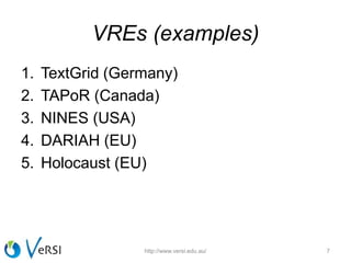 VREs (examples)
1. TextGrid (Germany)
2. TAPoR (Canada)
3. NINES (USA)
4. DARIAH (EU)
5. Holocaust (EU)
7http://www.versi.edu.au/
 
