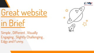 Great website
in Brief
Simple , Different , Visually
Engaging , Slightly Challenging ,
Edgy and Funny.
 