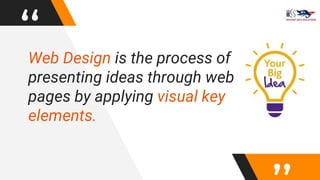 “Web Design is the process of
presenting ideas through web
pages by applying visual key
elements.
 