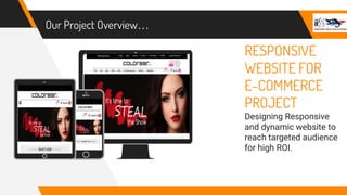 Our Project Overview…
RESPONSIVE
WEBSITE FOR
E-COMMERCE
PROJECT
Designing Responsive
and dynamic website to
reach targeted audience
for high ROI.
 