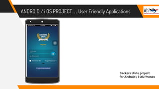 ANDROID / i OS PROJECT….User Friendly Applications
Backers Unite project
for Android / i OS Phones
 