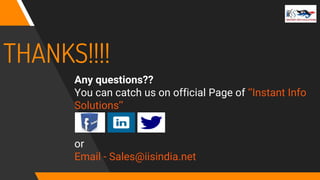 THANKS!!!!
Any questions??
You can catch us on official Page of ‘’Instant Info
Solutions’’
or
Email - Sales@iisindia.net
 