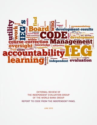 EXTERNAL REVIEW OF
THE INDEPENDENT EVALUATION GROUP
OF THE WORLD BANK GROUP
REPORT TO CODE FROM THE INDEPENDENT PANEL
JUNE 2015
PublicDisclosureAuthorizedPublicDisclosureAuthorized
 