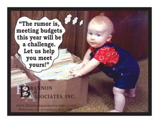 “The rumor is,
meeting budgets
this year will be
a challenge.
Let us help
you meet
yours!”
www.brannonandassociates.com
Partnering with newspapers since 1996
 