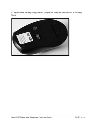StudioBLADE Generation 3 Keyboard Production Station 16 | P a g e
4. Replace the battery compartment cover back onto the mouse until it securely
locks.
 