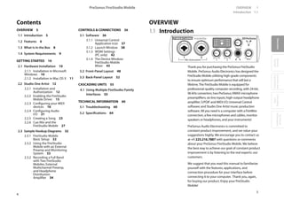 4
PreSonus FireStudio Mobile
5
OVERVIEW 1
OverviewGetting
Started
Controlsand
Connections
Cascading
Units
Technical
Information
Introduction 1.1
1.1 Introduction
Thank you for purchasing the PreSonus FireStudio
Mobile. PreSonus Audio Electronics has designed the
FireStudio Mobile utilizing high-grade components
to ensure optimum performance that will last a
lifetime.The FireStudio Mobile is equipped for
professional-quality computer recording, with 24-bit,
96 kHz converters; two PreSonus XMAX microphone
preamplifiers; six line inputs; high-output headphone
amplifier; S/PDIF and MIDI I/O; Universal Control
software; and Studio One Artist music-production
software. All you need is a computer with a FireWire
connection, a few microphones and cables, monitor
speakers or headphones, and your instruments!
PreSonus Audio Electronics is committed to
constant product improvement, and we value your
suggestions highly. We encourage you to contact us
at +1 225.216.7887 with questions or comments
about your PreSonus FireStudio Mobile. We believe
the best way to achieve our goal of constant product
improvement is by listening to the real experts: our
customers.
We suggest that you read this manual to familiarize
yourself with the features, applications, and
connection procedure for your interface before
connecting it to your computer. Thank you, again,
for buying our product. Enjoy your FireStudio
Mobile!
OVERVIEWContents
OVERVIEW 5
1.1 Introduction 5
1.2 Features 6
1.3 What Is In the Box 8
1.4 System Requirements 9
GETTING STARTED 10
2.1 Hardware Installation 10
2.1.1 Installation in Microsoft
Windows 10
2.1.2 Installation in Mac OS X 11
2.2 Studio One Artist 12
2.2.1 Installation and
Authorization 12
2.2.2 Enabling the FireStudio
Mobile Driver 15
2.2.3 Configuring your MIDI
devices 16
2.2.4 Configuring Audio
I/O 21
2.2.5 Creating a Song 23
2.2.6 Cue Mix and the
FireStudio Mobile 27
2.3 Sample Hookup Diagrams 32
2.3.1 FireStudio Mobile
Basic Setup 32
2.3.2 Using the FireStudio
Mobile with an External
Preamp and Monitoring
System 33
2.3.2 Recording a Full Band
with Two FireStudio
Mobiles, External
Multichannel Preamp,
and Headphone
Distribution
Amplifier 34
CONTROLS  CONNECTIONS 36
3.1 Software 36
3.1.1 Universal Control
Application Icon 37
3.1.2 Launch Window 38
3.1.3 WDM Settings
(PC only) 42
3.1.4 The Device Window:
FireStudio Mobile
Mixer 43
3.2 Front-Panel Layout 48
3.3 Back-Panel Layout 52
CASCADING UNITS 55
4.1 Using Multiple FireStudio-Family
Interfaces 55
TECHNICAL INFORMATION 60
5.1 Troubleshooting 60
5.2 Specifications 64
 