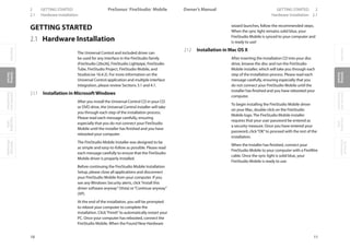 OverviewGetting
Started
Controlsand
Connections
Cascading
Units
Technical
Information
2 GETTING STARTED PreSonus™ FireStudio™ Mobile
10
OverviewGetting
Started
Controlsand
Connections
Cascading
Units
Technical
Information
GETTING STARTED 2Owner’s Manual
11
OverviewGetting
Started
Controlsand
Connections
Cascading
Units
Technical
Information
2.1 Hardware Installation Hardware Installation 2.1
GETTING STARTED
2.1 Hardware Installation
The Universal Control and included driver can
be used for any interface in the FireStudio family
(FireStudio [26x26], FireStudio Lightpipe, FireStudio
Tube, FireStudio Project, FireStudio Mobile, and
StudioLive 16.4.2). For more information on the
Universal Control application and multiple interface
integration, please review Sections 3.1 and 4.1.
2.1.1 Installation in MicrosoftWindows
After you install the Universal Control CD in your CD
or DVD drive, the Universal Control installer will take
you through each step of the installation process.
Please read each message carefully, ensuring
especially that you do not connect your FireStudio
Mobile until the installer has finished and you have
rebooted your computer.
The FireStudio Mobile Installer was designed to be
as simple and easy-to-follow as possible. Please read
each message carefully to ensure that the FireStudio
Mobile driver is properly installed.
Before continuing the FireStudio Mobile Installation
Setup, please close all applications and disconnect
your FireStudio Mobile from your computer. If you
see any Windows Security alerts, click“Install this
driver software anyway”(Vista) or“Continue anyway”
(XP).
At the end of the installation, you will be prompted
to reboot your computer to complete the
installation. Click“Finish”to automatically restart your
PC. Once your computer has rebooted, connect the
FireStudio Mobile. When the Found New Hardware
wizard launches, follow the recommended steps.
When the sync light remains solid blue, your
FireStudio Mobile is synced to your computer and
is ready to use!
2.1.2 Installation in Mac OS X
After inserting the installation CD into your disc
drive, browse the disc and run the FireStudio
Mobile installer, which will take you through each
step of the installation process. Please read each
message carefully, ensuring especially that you
do not connect your FireStudio Mobile until the
installer has finished and you have rebooted your
computer.
To begin installing the FireStudio Mobile driver
on your Mac, double click on the FireStudio
Mobile logo. The FireStudio Mobile installer
requires that your user password be entered as
a security measure. Once you have entered your
password, click“OK”to proceed with the rest of the
installation.
When the Installer has finished, connect your
FireStudio Mobile to your computer with a FireWire
cable. Once the sync light is solid blue, your
FireStudio Mobile is ready to use.
 