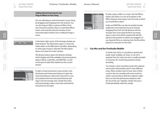OverviewGetting
Started
Controlsand
Connections
Cascading
Units
Technical
Information
2 GETTING STARTED PreSonus™ FireStudio™ Mobile
26
OverviewGetting
Started
Controlsand
Connections
Cascading
Units
Technical
Information
GETTING STARTED 2Owner’s Manual
27
OverviewGetting
Started
Controlsand
Connections
Cascading
Units
Technical
Information
2.2 Studio One Artist Studio One Artist 2.2
AddingVirtual Instruments and
Plug-in Effects toYour Song
You can add plug-ins and Instruments to your Song
by dragging-and-dropping from the browser.You
can also drag an effect or group of effects from
one channel to another, drag in customized effects
chains, and instantly load your favorite virtual-
instrument patch without ever scrolling through a
menu.
In the lower right corner of the Arrange window are
three buttons. The Edit button opens or closes the
Audio editor or the MIDI piano-roll editor, depending
on what type of track is selected. The Mix button
opens and closes the mixer window.
The Browse button opens the Browser window,
which displays all of the available virtual instruments,
plug-in effects, audio files, and MIDI files, as well
as the pool of audio files loaded into the current
session.
To add a virtual instrument to your session, click
the Browse and Instrument buttons to open the
Instrument Browser. Select the instrument or one
of its patches from the Instrument Browser and
drag it into the Arrange view. Studio One Artist
will automatically create a new track and load the
Instrument as the input.
To add a plug-in effect to a track, click the Effects
button and select it or one of its presets in the
Effects Browser, then drag it over the track to which
you would like to add it.
Audio and MIDI files can also be quickly located,
auditioned, and imported into your Song by
dragging them from the File Browser into the
Arrange view. If you drag the file to an empty
space, a new track will be created with that file
placed at the position to which you dragged it. If
you drag the file to an existing track, the file will be
placed as a new part on the track.
.
2.2.6 Cue Mix and the FireStudio Mobile
In Studio One Artist, it is possible to quickly and
easily create multiple cue mixes. A cue mix is
separate from the main mix and is usually provided
to musicians for monitoring purposes during
recording.
For instance, when recording vocals, the engineer
and vocalist will probably want to hear different
mixes. Most vocalists want to hear more of their
vocals in the mix, possibly with some reverb to
make it sound natural, while the engineer might
focus on how the performance balances with
the rest of the mix. Together, Studio One and a
FireStudio Mobile make this simple.
 