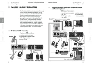OverviewGetting
Started
Controlsand
Connections
Cascading
Units
Technical
Information
2 GETTING STARTED PreSonus™ FireStudio™ Mobile
32
OverviewGetting
Started
Controlsand
Connections
Cascading
Units
Technical
Information
GETTING STARTED 2Owner’s Manual
33
OverviewGetting
Started
Controlsand
Connections
Cascading
Units
Technical
Information
Hookup Diagrams 2.32.3 Hookup Diagrams
2.3 SAMPLE HOOKUP DIAGRAMS
The FireStudio Mobile enables you to simultaneously
record and play back up to ten channels.You can
plug two microphones directly into the FireStudio
Mobile’s two preamplifiers and can use the line-
level inputs to connect external microphone
preamplifiers, such as the PreSonus BlueTube DP,
Studio Channel, Eureka, or ADL 600. These line
inputs can also be used to connect synthesizers,
amp-modeling hardware, etc. External analog-to-
digital converters can connect to the S/PDIF inputs.
This makes recording extremely easy. All you need
are microphones, cables, and monitor speakers.
2.3.1 FireStudio Mobile Basic Setup
Cables and Connectors:
• 1 XLR (M) -XLR (F) (mic cable)
• 1 FireWire 400 (computer cable)
• 1 TS - TS (guitar cable)
• 2 TRS - XLR (M)
2.3.2 Using the FireStudio Mobile with an External Preamp
and Monitoring System
Cables and Connectors:
• 1 XLR (M) -XLR (F) (mic cable)
• 6 TRS - TRS
• 3 TS - TS (guitar cable)
• 1 TRS - XLR (F)
TRS-TRS
TS-TS
XLR(M)-XLR(F)
TRS-TRS
TRS-TRS
TRS-TRS
TRS -TRS
TRS -TRS
TRS - XLR (M)
TRS - XLR (M)
TS-TS
TRS-XLR(F)
FW400
Lead Vocal
Guitar  Processor
Guitar with Mic’d Cabinet
Bass
Computer with FireWire
Synth or Controller
PreSonus Studio Channel
Active Monitor Speakers
F)
LLLLL d
Monitor Station
Back Panel
PreSonus Monitor Station
TS-TS
Bass
• 2 TRS - XLR (M)
• 1 FireWire 400
(computer cable)
TS-TS
XLR(M)-XLR(F)
TRS-XLR(M)
TRS-XLR(M)
FW400
Microphone
Guitar
Headphones
Computer with FireWire Active Monitor Speakers
 