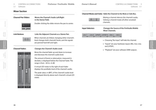 OverviewGetting
Started
Controlsand
Connections
Cascading
Units
Technical
Information
3 CONTROLS  CONNECTIONS PreSonus™ FireStudio™ Mobile
46
OverviewGetting
Started
Controlsand
Connections
Cascading
Units
Technical
Information
CONTROLS  CONNECTIONS 3Owner’s Manual
47
OverviewGetting
Started
Controlsand
Connections
Cascading
Units
Technical
Information
3.1 Software Software 3.1
Mixer Section
Channel Pan Sliders Moves the Channel’s Audio Left/Right
in the Stereo Field.
Double-clicking the slider returns the pan to center.
Link Buttons Links the Adjacent Channels as a Stereo Pair.
When channels are linked, changing either channel’s
level changes both channels’levels, and the signals
are panned hard left and right.
Channel Faders Changes the Channel’s Audio Level.
Move the channel fader up and down to increase
and decrease the channel’s audio level.
The amount of boost or attenuation, measured in
decibels, is displayed below the Channel Fader. The
range is from –∞to +6 dB.
A virtual LED meter to the right of each fader
displays the postfader level of the channel’s audio.
The peak value, in dBFS, of the channel’s audio level
is displayed directly above each channel’s virtual LED
meter.
Channel Mutes and Solos Adds the Channel to the Mute or Solo Bus.
Muting a channel silences the channel’s audio.
Soloing a channel mutes all other unsoloed
channels.
Input Selectors Changes the Source of the FireStudio Mobile
Mixer Channels.
• Choosing“No Input”will hide the channel.
• “Inputs”are your hardware inputs (Mic, Inst, Line,
and S/PDIF).
• “Playback”are your software DAW outputs.
 