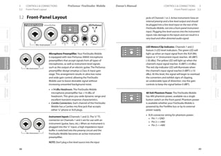 OverviewGetting
Started
Controlsand
Connections
Cascading
Units
Technical
Information
3 CONTROLS  CONNECTIONS PreSonus™ FireStudio™ Mobile
48
OverviewGetting
Started
Controlsand
Connections
Cascading
Units
Technical
Information
CONTROLS  CONNECTIONS 3Owner’s Manual
49
OverviewGetting
Started
Controlsand
Connections
Cascading
Units
Technical
Information
3.2 Front-Panel Layout Front-Panel Layout 3.2
3.2 Front-Panel Layout
Microphone Preamplifier.Your FireStudio Mobile
is equipped with two PreSonus XMAX microphone
preamplifiers that accept signals from all types of
microphones, as well as instrument-level signals
such as the output of an electric guitar. The PreSonus
preamplifier design employs a Class A input gain
stage. This arrangement results in ultra-low noise
and wide gain control, allowing the FireStudio
Mobile user to boost desirable signal without
increasing unwanted background noise.
• +14 dBu Headroom. The FireStudio Mobile
microphone preamplifier has +14 dBu of
headroom. This gives you wide dynamic range and
excellent transient-response characteristics.
• Combo Connectors. Each channel of the FireStudio
Mobile has a Combo mic/line jack that accepts
either ¼”phone or XLR plugs.
Instrument Inputs (Channels 1 and 2). The ¼ TS
connector on Channels 1 and 2 are for use with an
instrument (guitar, bass, etc.). When an instrument is
plugged into the ¼ input, a high impedance input
buffer is switched into the preamp circuit and the
FireStudio Mobile becomes an active instrument
preamplifier.
NOTE: Don’t plug a line-level source into the input
jacks of Channels 1 or 2. Active instruments have an
internal preamp and a line-level output and should
be plugged into a line-level input on the rear of the
FireStudio Mobile, not into a front-panel instrument
input. Plugging line-level sources into the instrument
inputs risks damage to the inputs and can result in a
very loud and often distorted audio signal.
LED Meters/Clip Indicator. Channels 1 and 2
feature 3-LED level indicators. The green LED will
light up when an input signal from the XLR (Mic
input) or ¼”(Instrument input) reaches -40 dBFS
(-30 dBu). The yellow LED will light up when the
channel’s input signal reaches -6 dBFS (+4 dBu).
The red clip indicator LED will illuminate when
the channel’s input signal reaches 0 dBFS (+10
dBu). At this level, the signal will begin to overload
the converters and exhibit signs of clipping,
an undesirable type of distortion. Use the gain
controls to keep the signal below 0 dBFS.
48 Volt Phantom Power. The FireStudio Mobile
has 48V phantom power, available via a single
button switch on the front panel. Phantom power
is available whether your FireStudio Mobile is
powered by the FireWire bus or by its external
power supply.
• XLR-connector wiring for phantom power:
• Pin 1 = GND
• Pin 2 = +48V
• Pin 3 = +48V
 