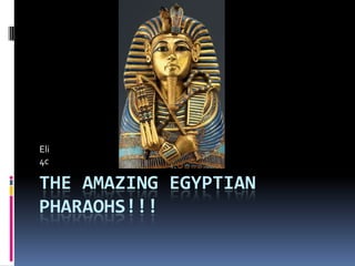 Eli
4c

THE AMAZING EGYPTIAN
PHARAOHS!!!
 