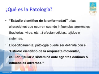 ¿Qué es la Patología?
• “Estudio científico de la enfermedad" o las
alteraciones que ocurren cuando influencias anormales
...